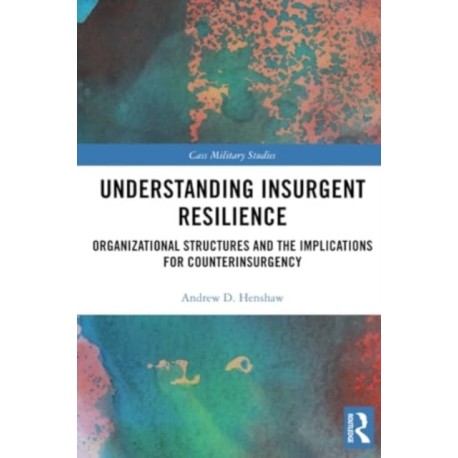 Understanding Insurgent Resilience: Organizational Structures and the Implications for Counterinsurgency