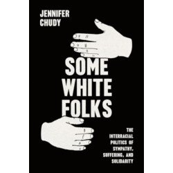 Some White Folks: The Interracial Politics of Sympathy, Suffering, and Solidarity
