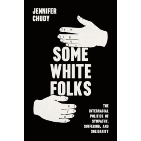 Some White Folks: The Interracial Politics of Sympathy, Suffering, and Solidarity