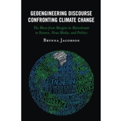 Geoengineering Discourse Confronting Climate Change: The Move from Margins to Mainstream in Science, News Media, and Politics