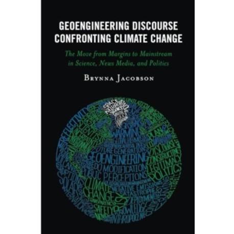Geoengineering Discourse Confronting Climate Change: The Move from Margins to Mainstream in Science, News Media, and Politics