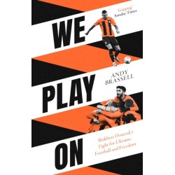 We Play On: Shakhtar Donetsk’s Fight for Ukraine, Football and Freedom