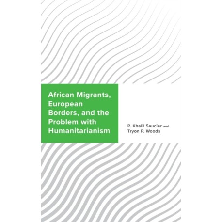 African Migrants, European Borders, and the Problem with Humanitarianism