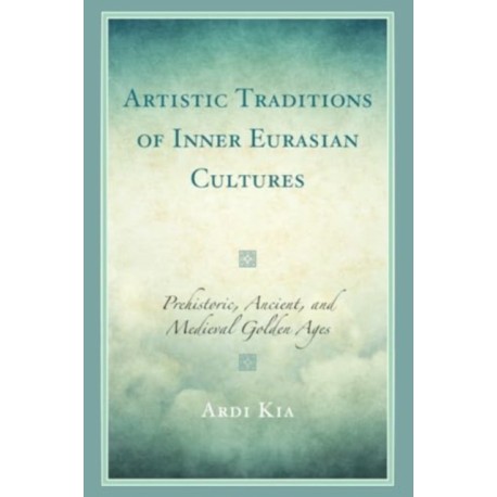 Artistic Traditions of Inner Eurasian Cultures: Prehistoric, Ancient, and Medieval Golden Ages