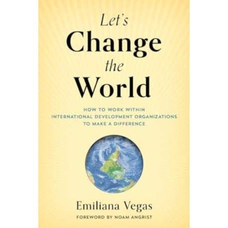 Let's Change the World: How to Work within International Development Organizations to Make a Difference