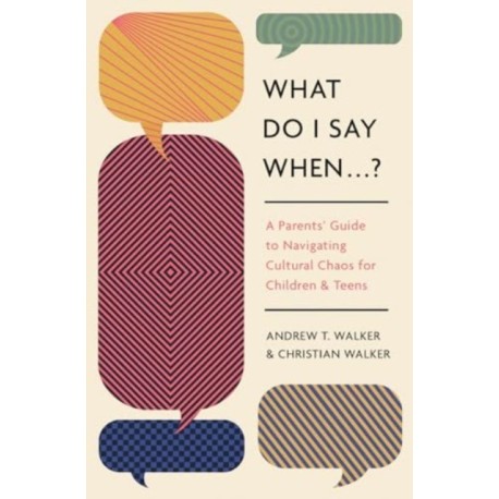 What Do I Say When . . . ?: A Parent's Guide to Navigating Cultural Chaos for Children and Teens