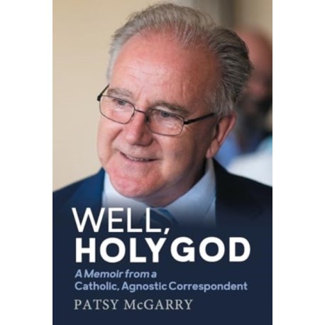 Well, Holy God: My Life as an Irish, Catholic, Agnostic Correspondent