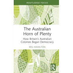 The Australian Horn of Plenty: How Britain's Australian Colonies Began Democracy