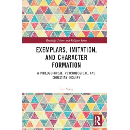 Exemplars, Imitation, and Character Formation: A Philosophical, Psychological, and Christian Inquiry