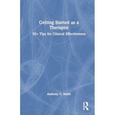 Getting Started as a Therapist: 50+ Tips for Clinical Effectiveness
