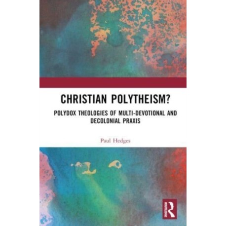 Christian Polytheism?: Polydox Theologies of Multi-devotional and Decolonial Praxis