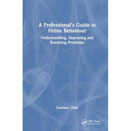 A Professional’s Guide to Feline Behaviour: Understanding, Improving and Resolving Problems