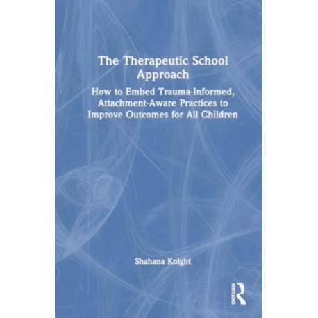 The Therapeutic School Approach: How to Embed Trauma-Informed, Attachment-Aware Practices to Improve Outcomes for All Children