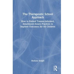 The Therapeutic School Approach: How to Embed Trauma-Informed, Attachment-Aware Practices to Improve Outcomes for All Children