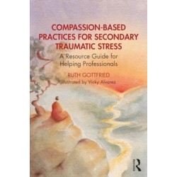 Compassion-Based Practices for Secondary Traumatic Stress: A Resource Guide for Helping Professionals