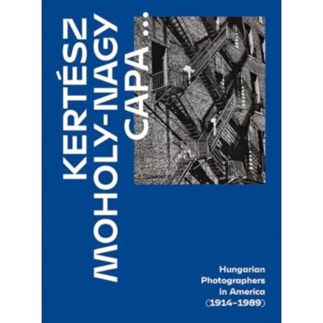 Kertesz, Capa, Moholy-Nagy: Hungarian Photographers in America (1914 1989)