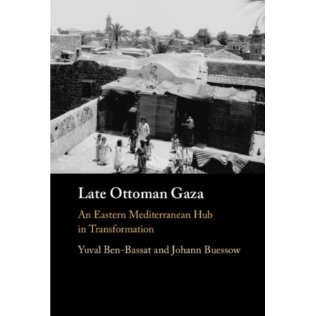 Late Ottoman Gaza: An Eastern Mediterranean Hub in Transformation