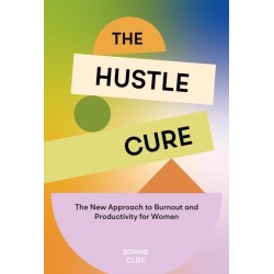 Hustle Cure, The: A New Approach to Burnout and Productivity for Women