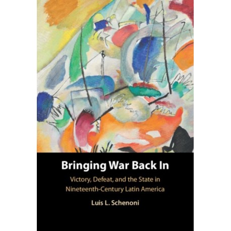 Bringing War Back In: Victory, Defeat, and the State in Nineteenth-Century Latin America