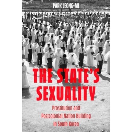 The State's Sexuality: Prostitution and Postcolonial Nation Building in South Korea