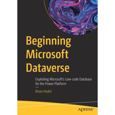 Beginning Microsoft Dataverse: Exploiting Microsoft’s Low-code Database for the Power Platform