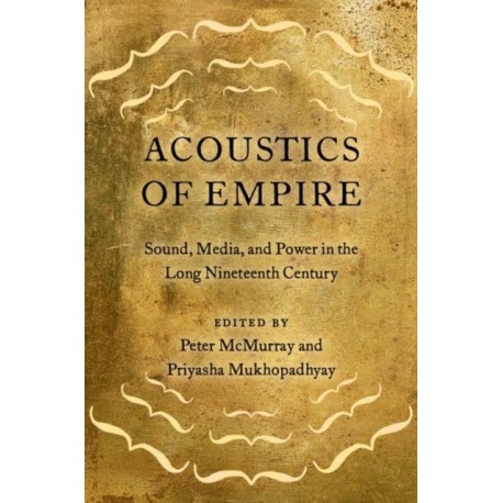 Acoustics of Empire: Sound, Media, and Power in the Long Nineteenth Century