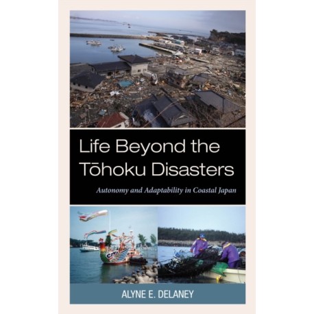 Life Beyond the Tohoku Disasters: Autonomy and Adaptability in Coastal Japan