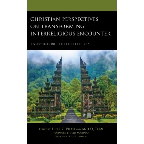 Christian Perspectives on Transforming Interreligious Encounter: Essays in Honor of Leo D. Lefebure