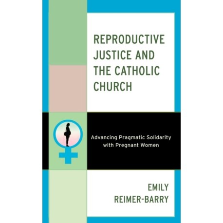 Reproductive Justice and the Catholic Church: Advancing Pragmatic Solidarity with Pregnant Women