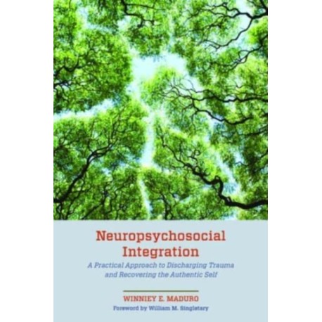 Neuropsychosocial Integration: A Practical Approach to Discharging Trauma and Recovering the Authentic Self