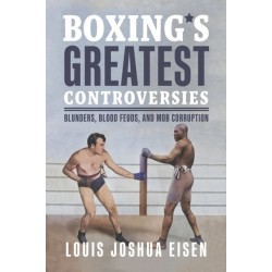 Boxing's Greatest Controversies: Blunders, Blood Feuds, and Mob Corruption