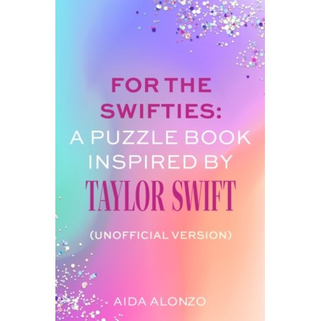The For The Swifties: A Puzzle Book Inspired by Taylor Swift (Unofficial Version): Find out how much you know about the life of a showgirl in the ultimate puzzle book for Taylor Swift fans