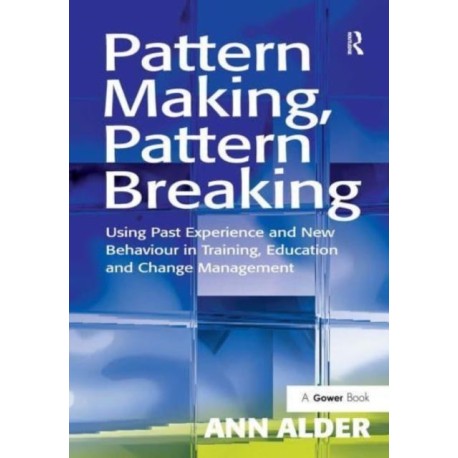 Pattern Making, Pattern Breaking: Using Past Experience and New Behaviour in Training, Education and Change Management
