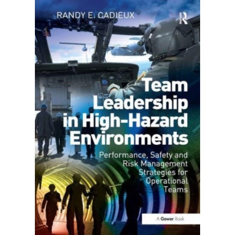 Team Leadership in High-Hazard Environments: Performance, Safety and Risk Management Strategies for Operational Teams