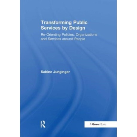 Transforming Public Services by Design: Re-Orienting Policies, Organizations and Services around People