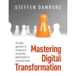 Mastering Digital Transformation: The agile approach to change and successful digitalization in uncertain times