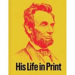 Abraham Lincoln: His Life in Print: Books and Ephemera from the David M. Rubenstein Americana Collection