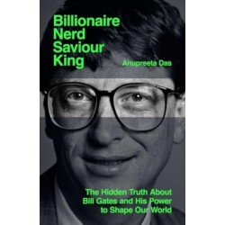 Billionaire, Nerd, Saviour, King: The Hidden Truth About Bill Gates and His Power to Shape Our World