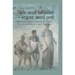 Tale med billeder - tegne med ord : det visuelle i antik retorik og retorikken i det visuelle: det visuelle i antik retorik og retorikken i det visuelle