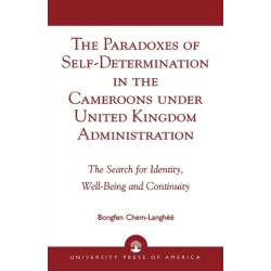 The Paradoxes of Self-Determination in the Cameroons under United Kingdom Administration: The Search for Identity, Well-Being and Continuity