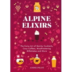 Alpine Elixirs: The Swiss Art of Quirky Cocktails, Cozy Coffees, Mouthwatering Milkshakes and More