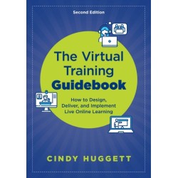 The Virtual Training Guidebook: How to Design, Deliver, and Implement Live Online Learning