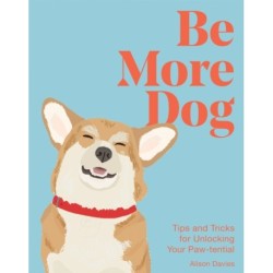 Be More Dog: Tips and Tricks for Unlocking Your Paw-tential