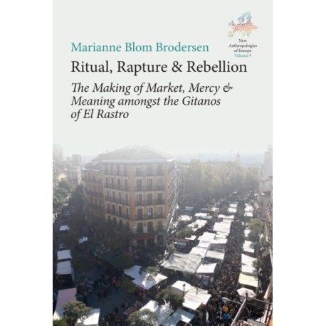 Ritual, Rapture and Rebellion: The Making of Market, Mercy and Meaning Amongst the Gitanos of El Rastro