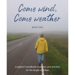 Come Wind, Come Weather: A pilgrim’s handbook of prayers and activities for the length of Britain