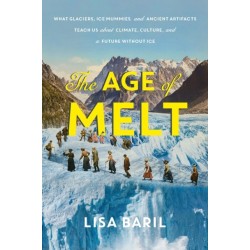 The Age of Melt: What Glaciers, Ice Mummies, and Ancient Artifacts Teach Us about Climate, Culture, and a Future without Ice