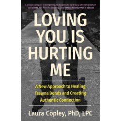 Loving You Is Hurting Me: A New Approach to Healing Trauma Bonds and Creating Authentic Connection