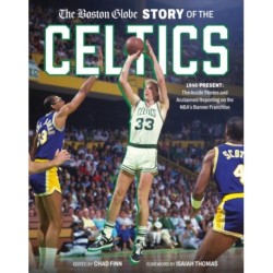 The Boston Globe Story of the Celtics: 1946-Present: The Inside Stories and Acclaimed Reporting on the NBA’s Banner Franchise