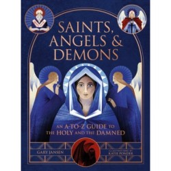 Saints, Angels & Demons: An A-to-Z Guide to the Holy and the Damned