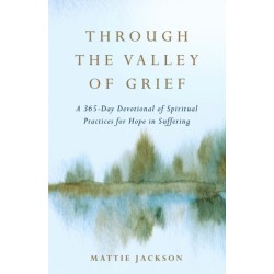 Through the Valley of Grief: A 365-Day Devotional of Spiritual Practices for Hope in Suffering